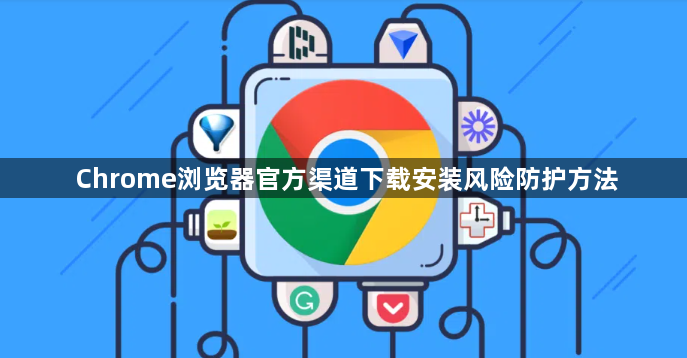 Chrome浏览器官方渠道下载安装风险防护方法1