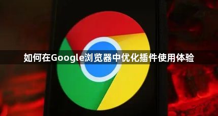 如何在Google浏览器中优化插件使用体验1