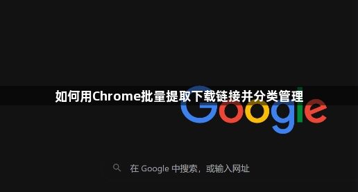 如何用Chrome批量提取下载链接并分类管理1