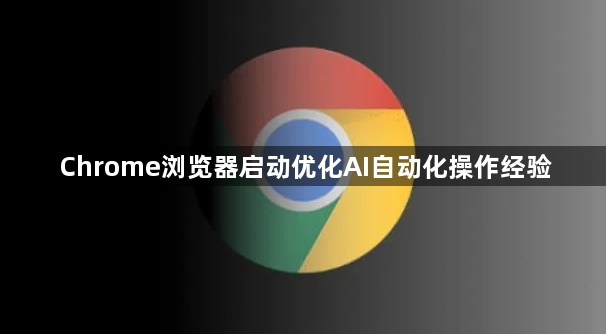 Chrome浏览器启动优化AI自动化操作经验1