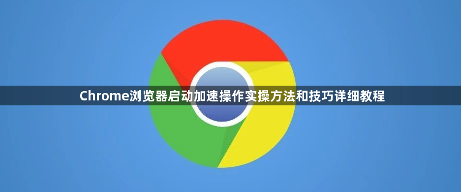 Chrome浏览器启动加速操作实操方法和技巧详细教程1