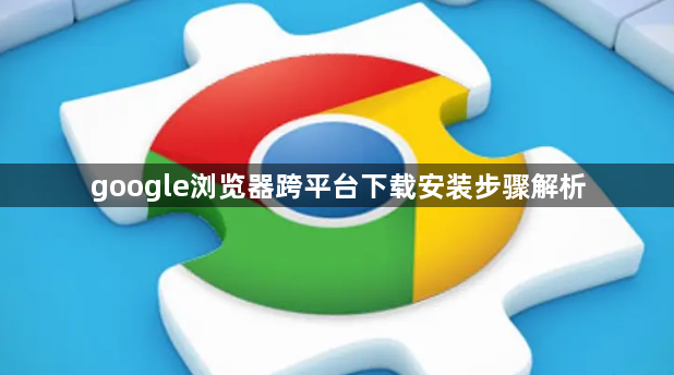 google浏览器跨平台下载安装步骤解析1