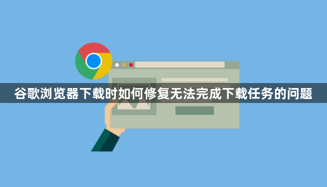 谷歌浏览器下载时如何修复无法完成下载任务的问题1