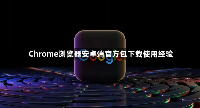 Chrome浏览器安卓端官方包下载使用经验1