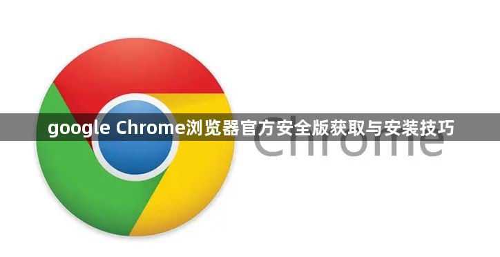 google Chrome浏览器官方安全版获取与安装技巧1
