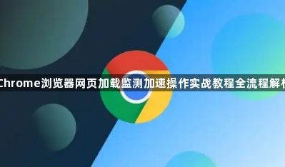 Chrome浏览器网页加载监测加速操作实战教程全流程解析1