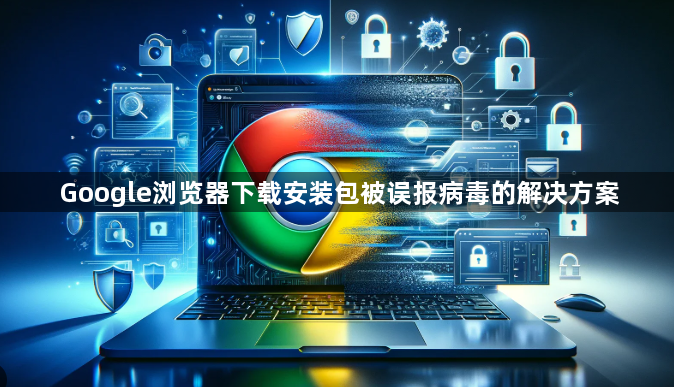 Google浏览器下载安装包被误报病毒的解决方案1