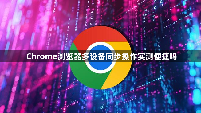 Chrome浏览器多设备同步操作实测便捷吗1