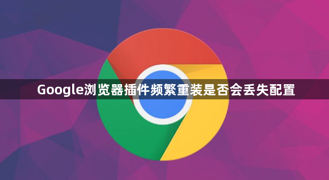 Google浏览器插件频繁重装是否会丢失配置1