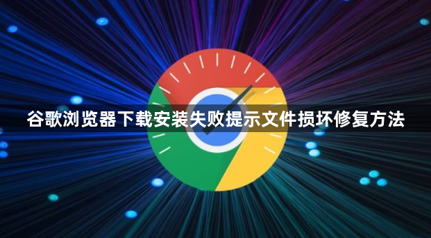 谷歌浏览器下载安装失败提示文件损坏修复方法1