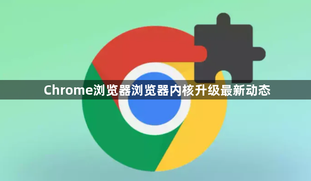Chrome浏览器浏览器内核升级最新动态1