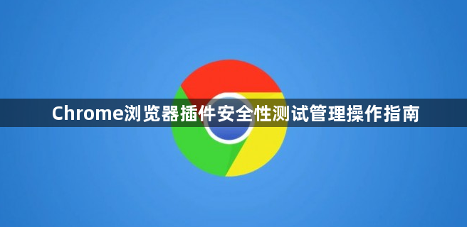 Chrome浏览器插件安全性测试管理操作指南1