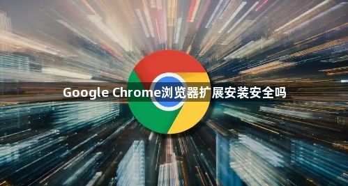 Google Chrome浏览器扩展安装安全吗1
