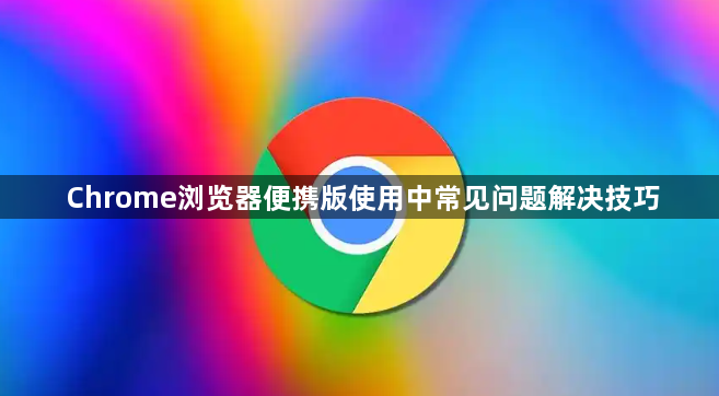 Chrome浏览器便携版使用中常见问题解决技巧1