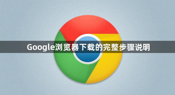 Google浏览器下载的完整步骤说明1