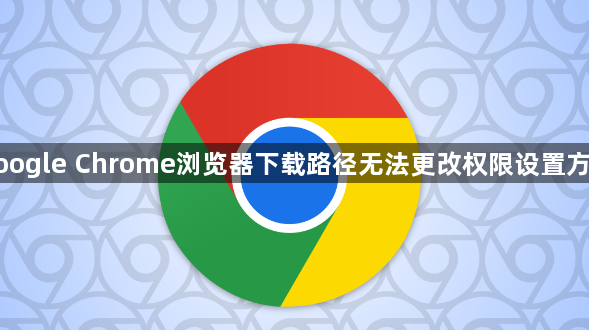 google Chrome浏览器下载路径无法更改权限设置方法1