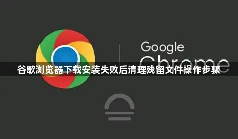 谷歌浏览器下载安装失败后清理残留文件操作步骤1