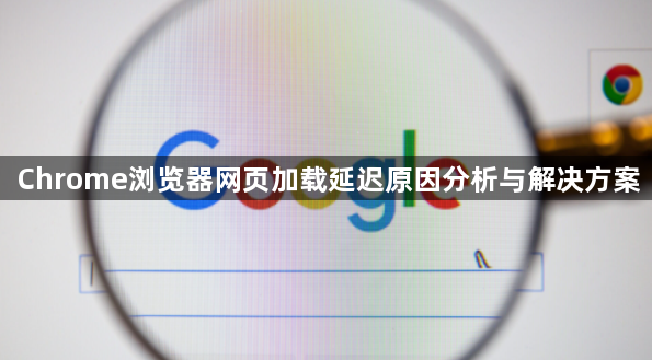 Chrome浏览器网页加载延迟原因分析与解决方案1