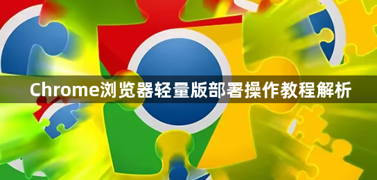 Chrome浏览器轻量版部署操作教程解析1