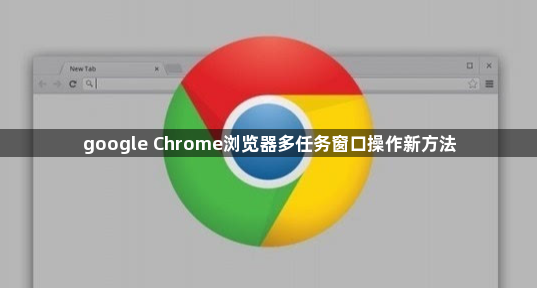 google Chrome浏览器多任务窗口操作新方法1