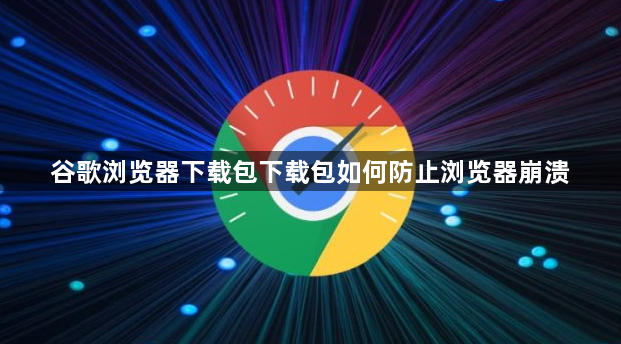 谷歌浏览器下载包下载包如何防止浏览器崩溃1