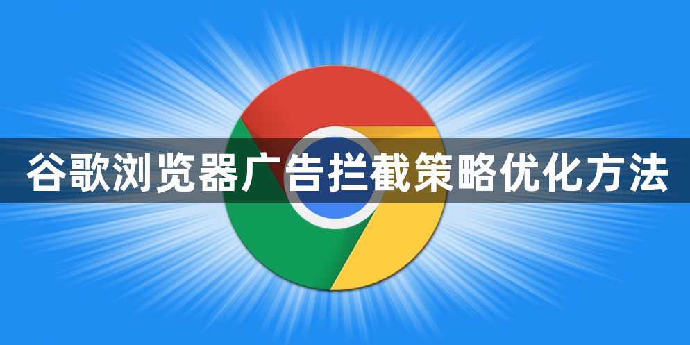 谷歌浏览器广告拦截策略优化方法1