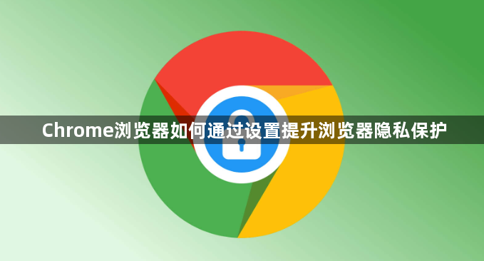 Chrome浏览器如何通过设置提升浏览器隐私保护1