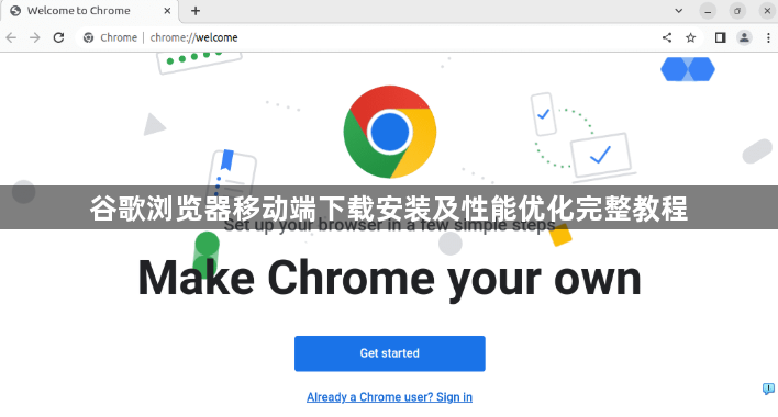 谷歌浏览器移动端下载安装及性能优化完整教程1