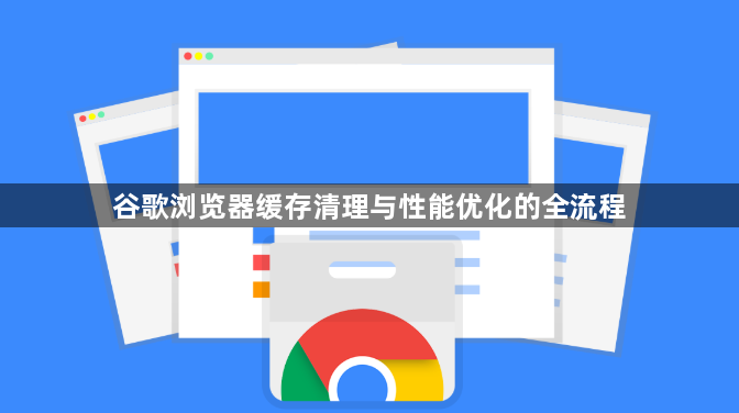谷歌浏览器缓存清理与性能优化的全流程1