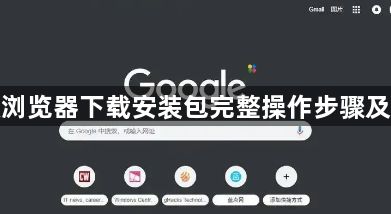 谷歌浏览器下载安装包完整操作步骤及技巧1