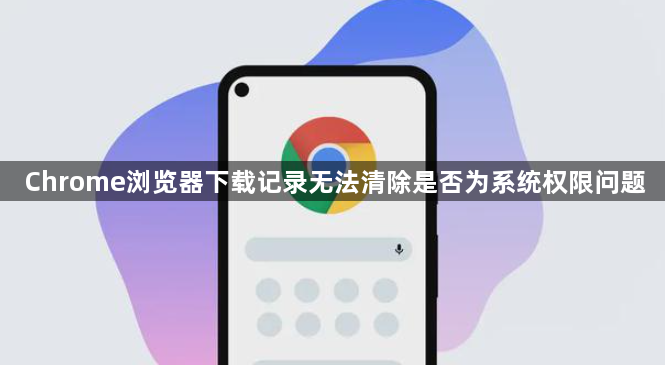 Chrome浏览器下载记录无法清除是否为系统权限问题1