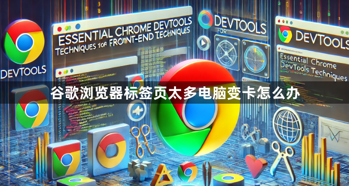 谷歌浏览器标签页太多电脑变卡怎么办1