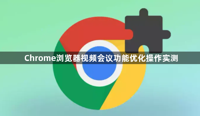 Chrome浏览器视频会议功能优化操作实测1
