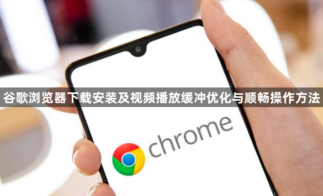 谷歌浏览器下载安装及视频播放缓冲优化与顺畅操作方法1