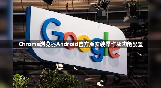 Chrome浏览器Android官方版安装操作及功能配置1