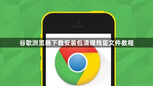 谷歌浏览器下载安装包清理残留文件教程1