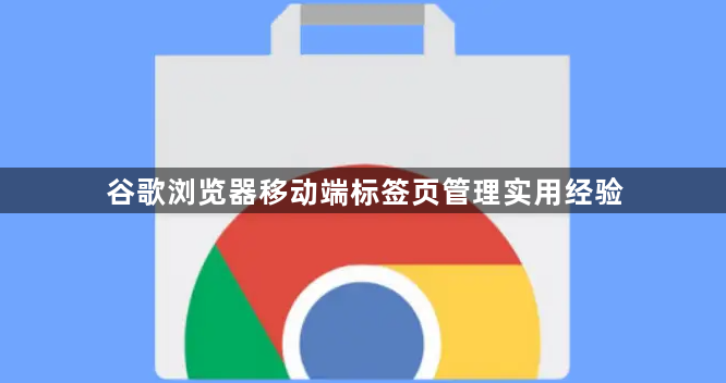 谷歌浏览器移动端标签页管理实用经验1