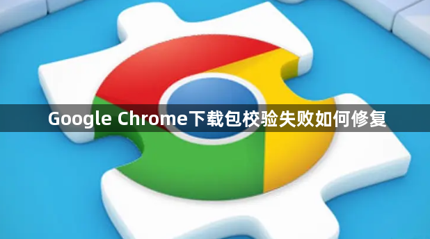 Google Chrome下载包校验失败如何修复1