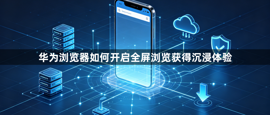 华为浏览器如何开启全屏浏览获得沉浸体验1