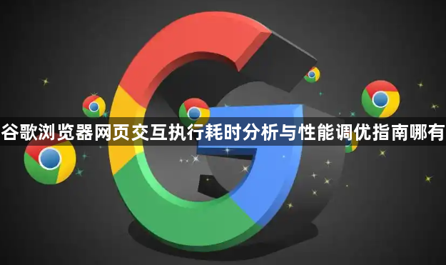 谷歌浏览器网页交互执行耗时分析与性能调优指南哪有1