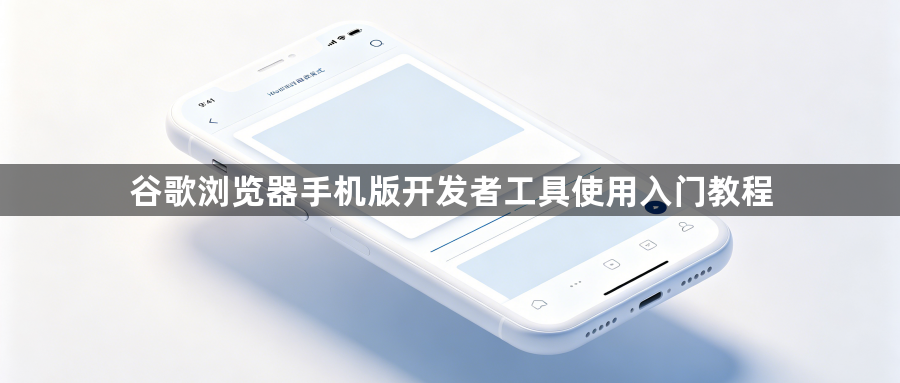 谷歌浏览器手机版开发者工具使用入门教程1