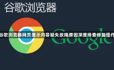 谷歌浏览器网页显示内容缺失故障原因深度排查修复操作1