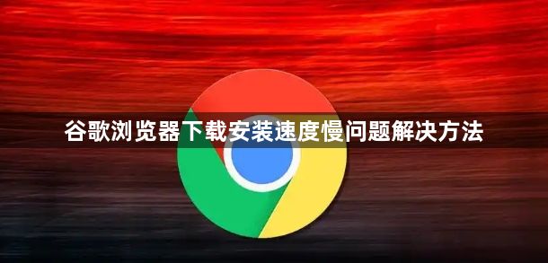 谷歌浏览器下载安装速度慢问题解决方法1