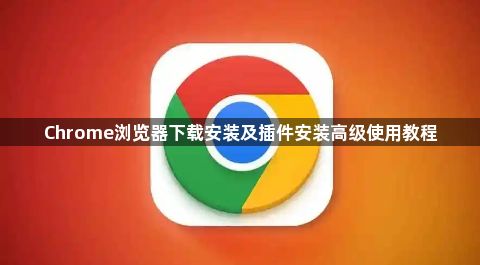 Chrome浏览器下载安装及插件安装高级使用教程1