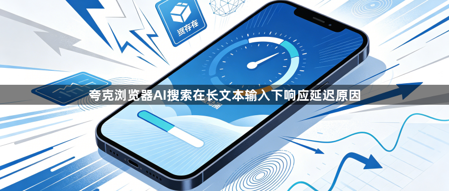 夸克浏览器AI搜索在长文本输入下响应延迟原因1