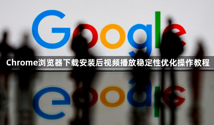 Chrome浏览器下载安装后视频播放稳定性优化操作教程1