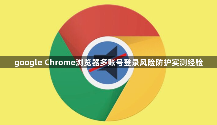 google Chrome浏览器多账号登录风险防护实测经验1