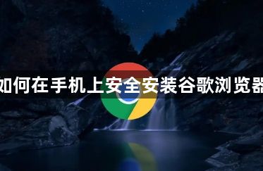 如何在手机上安全安装谷歌浏览器1