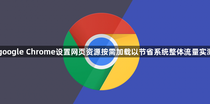 google Chrome设置网页资源按需加载以节省系统整体流量实测1