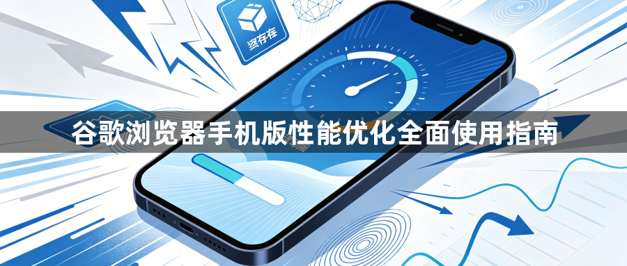 谷歌浏览器手机版性能优化全面使用指南1